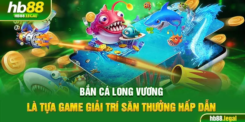 Bắn cá Long Vương là tựa game giải trí săn thưởng hấp dẫn